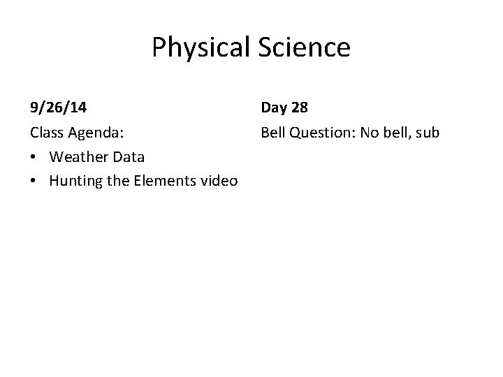 Physical Science 9/26/14 Day 28 Class Agenda: • Weather Data • Hunting the Elements Physical Science 9/26/14 Day 28 Class Agenda: • Weather Data • Hunting the Elements