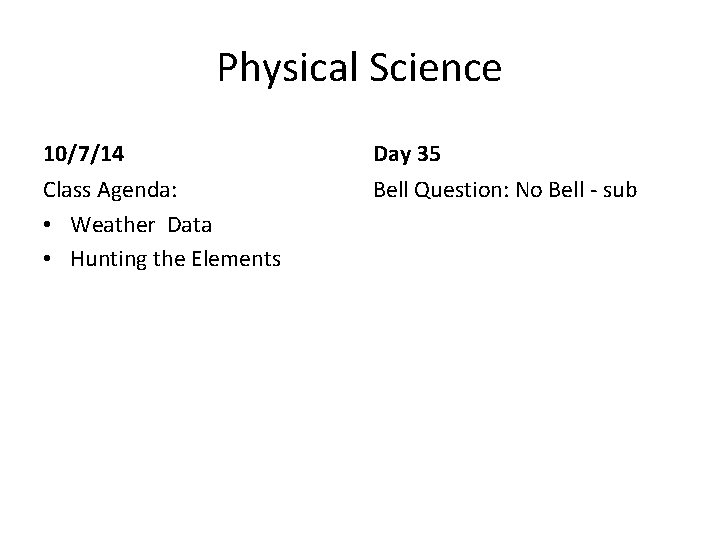 Physical Science 10/7/14 Day 35 Class Agenda: • Weather Data • Hunting the Elements Physical Science 10/7/14 Day 35 Class Agenda: • Weather Data • Hunting the Elements