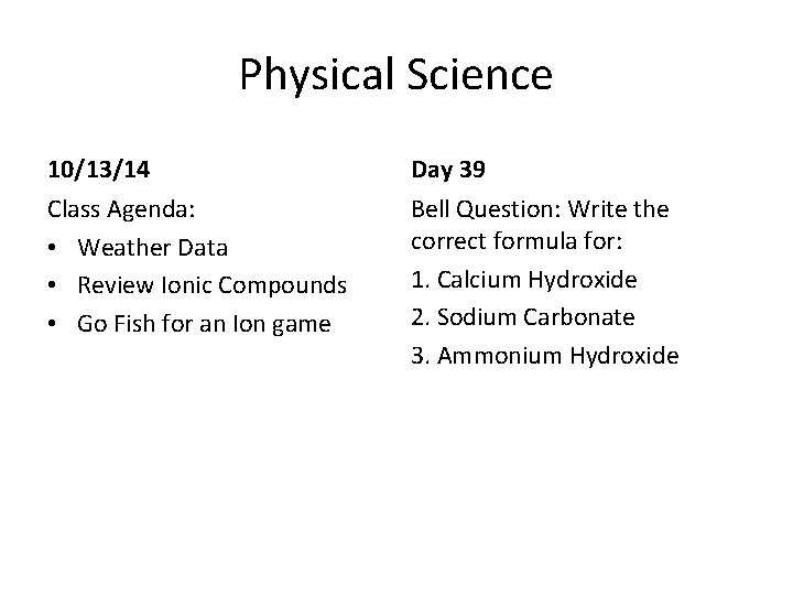 Physical Science 10/13/14 Day 39 Class Agenda: • Weather Data • Review Ionic Compounds Physical Science 10/13/14 Day 39 Class Agenda: • Weather Data • Review Ionic Compounds