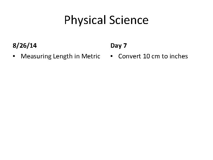 Physical Science 8/26/14 Day 7 • Measuring Length in Metric • Convert 10 cm Physical Science 8/26/14 Day 7 • Measuring Length in Metric • Convert 10 cm