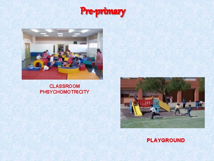 Pre-primary CLASSROOM PHSYCHOMOTRICITY PLAYGROUND 