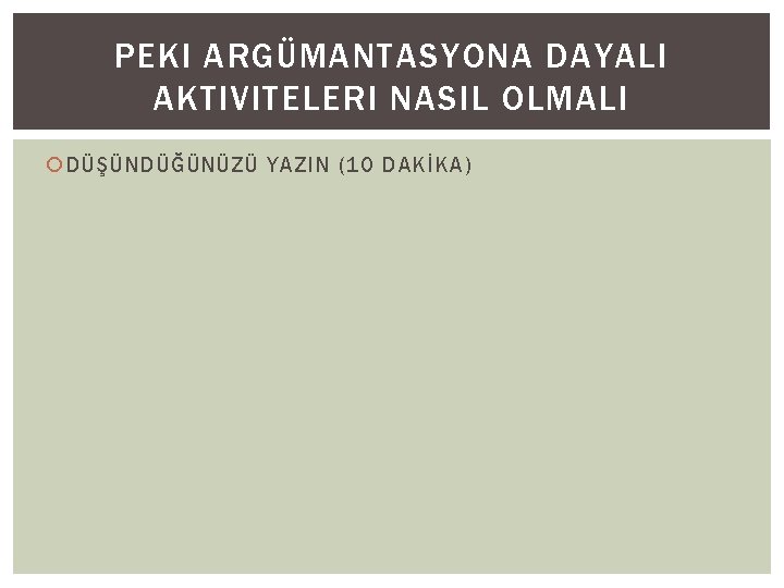 PEKI ARGÜMANTASYONA DAYALI AKTIVITELERI NASIL OLMALI DÜŞÜNDÜĞÜNÜZÜ YAZIN (10 DAKİKA) 