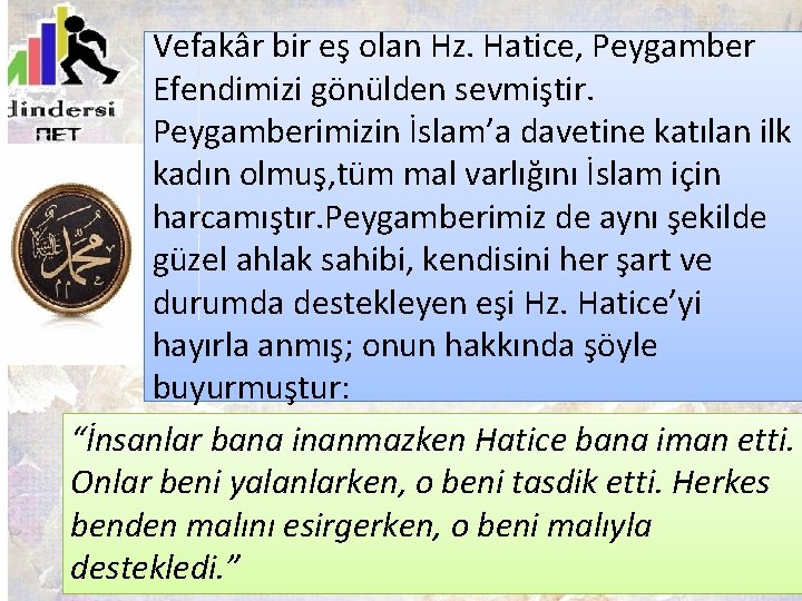 Vefakâr bir eş olan Hz. Hatice, Peygamber Efendimizi gönülden sevmiştir. Peygamberimizin İslam’a davetine katılan