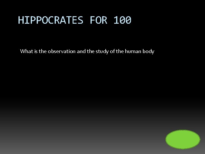 HIPPOCRATES FOR 100 What is the observation and the study of the human body