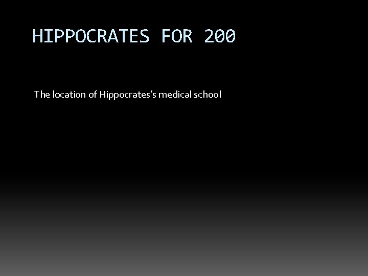 HIPPOCRATES FOR 200 The location of Hippocrates’s medical school 