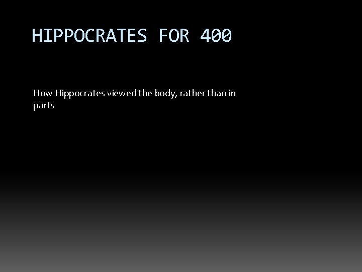HIPPOCRATES FOR 400 How Hippocrates viewed the body, rather than in parts 