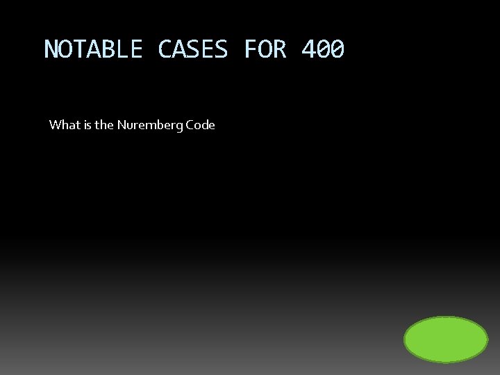 NOTABLE CASES FOR 400 What is the Nuremberg Code 