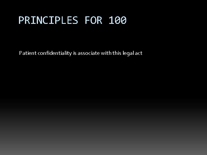 PRINCIPLES FOR 100 Patient confidentiality is associate with this legal act 