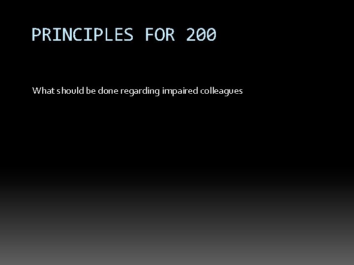 PRINCIPLES FOR 200 What should be done regarding impaired colleagues 