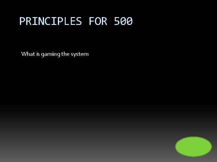 PRINCIPLES FOR 500 What is gaming the system 