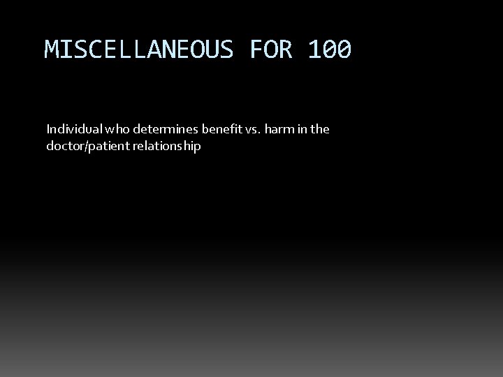 MISCELLANEOUS FOR 100 Individual who determines benefit vs. harm in the doctor/patient relationship 