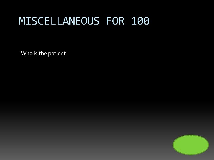 MISCELLANEOUS FOR 100 Who is the patient 