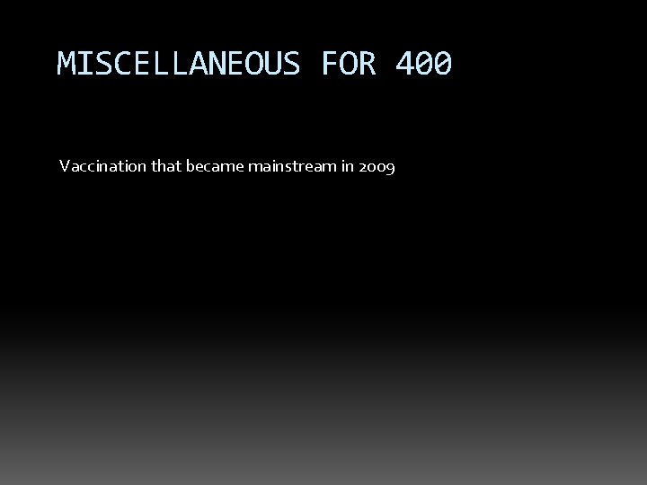 MISCELLANEOUS FOR 400 Vaccination that became mainstream in 2009 