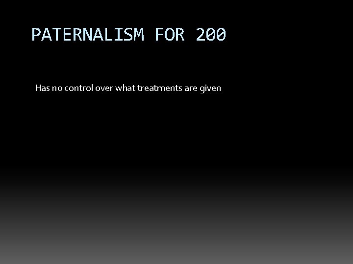 PATERNALISM FOR 200 Has no control over what treatments are given 