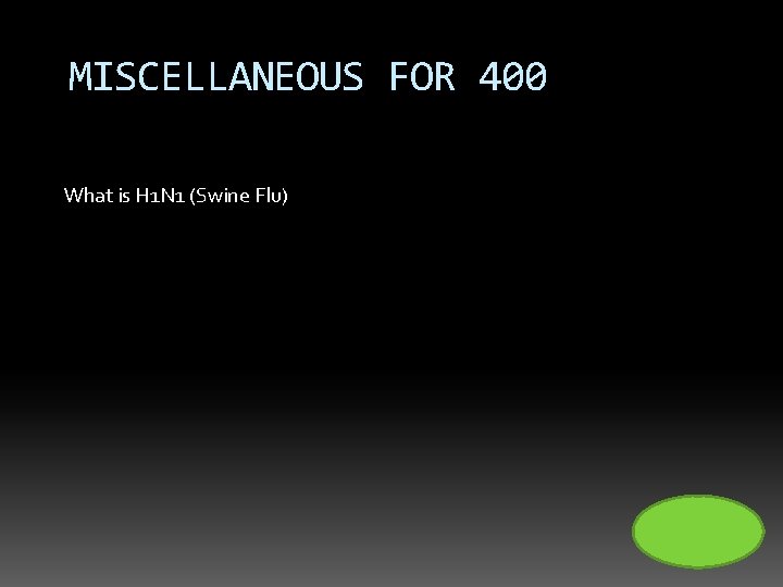 MISCELLANEOUS FOR 400 What is H 1 N 1 (Swine Flu) 