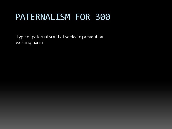 PATERNALISM FOR 300 Type of paternalism that seeks to prevent an existing harm 