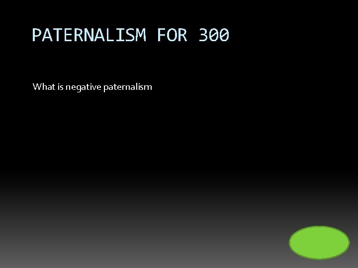PATERNALISM FOR 300 What is negative paternalism 