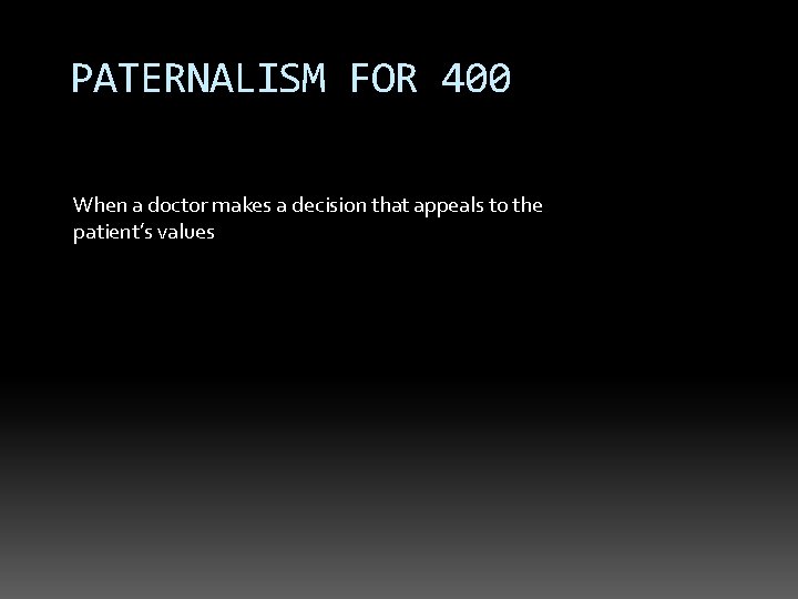 PATERNALISM FOR 400 When a doctor makes a decision that appeals to the patient’s