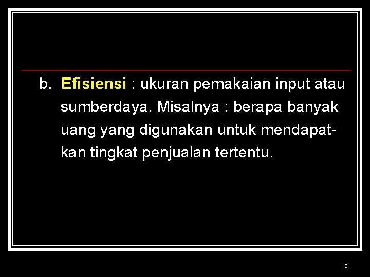 b. Efisiensi : ukuran pemakaian input atau sumberdaya. Misalnya : berapa banyak uang yang