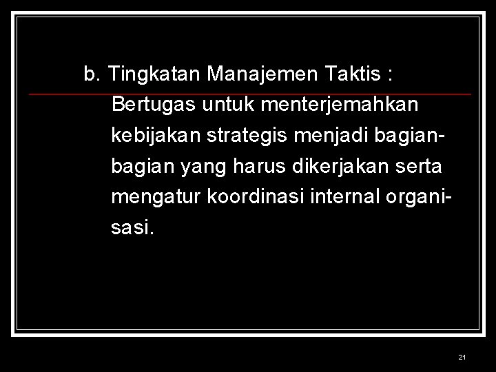 b. Tingkatan Manajemen Taktis : Bertugas untuk menterjemahkan kebijakan strategis menjadi bagian yang harus