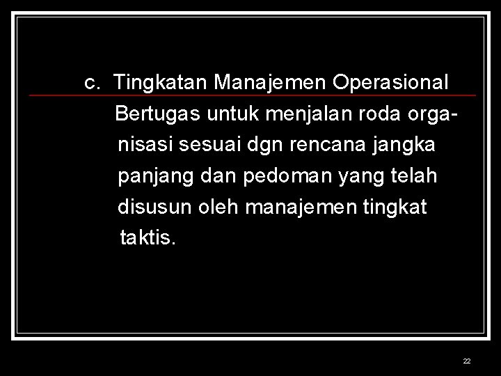 c. Tingkatan Manajemen Operasional Bertugas untuk menjalan roda organisasi sesuai dgn rencana jangka panjang