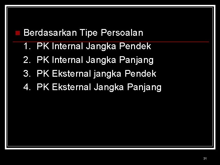 n Berdasarkan Tipe Persoalan 1. PK Internal Jangka Pendek 2. PK Internal Jangka Panjang