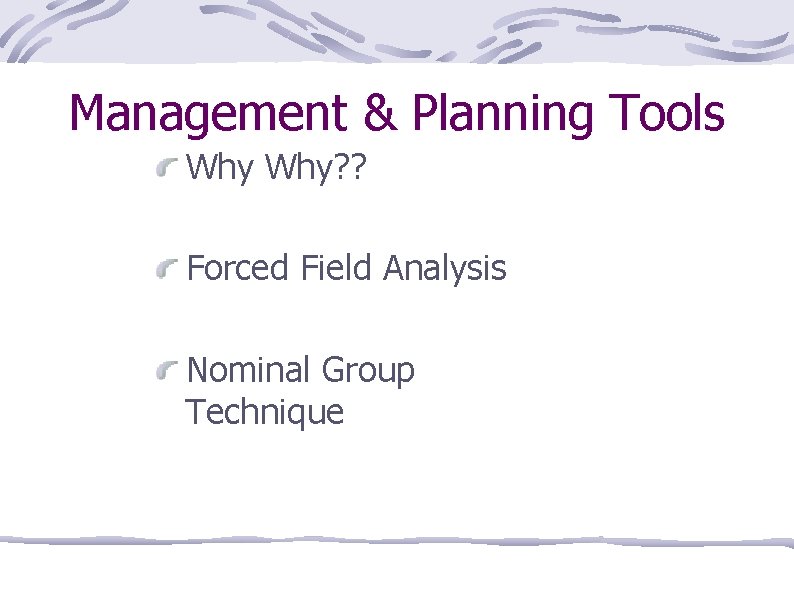 Management & Planning Tools Why? ? Forced Field Analysis Nominal Group Technique 