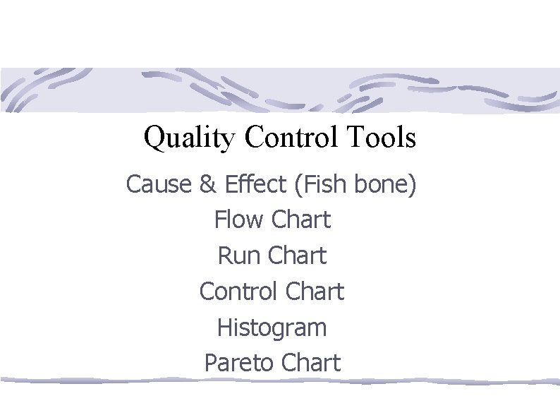 Quality Control Tools Cause & Effect (Fish bone) Flow Chart Run Chart Control Chart