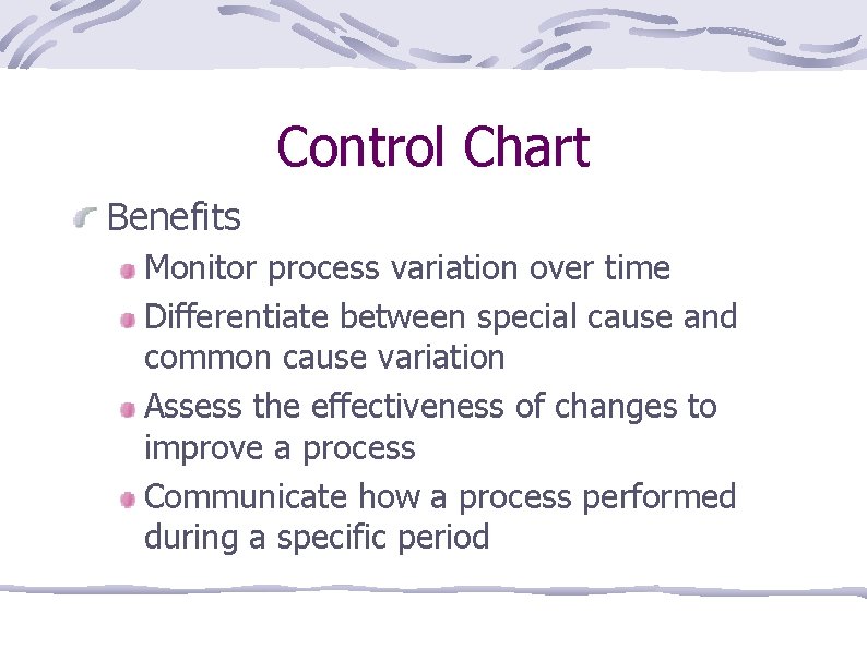 Control Chart Benefits Monitor process variation over time Differentiate between special cause and common