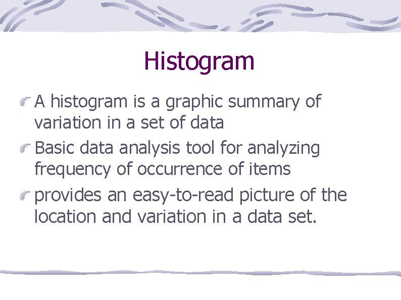 Histogram A histogram is a graphic summary of variation in a set of data
