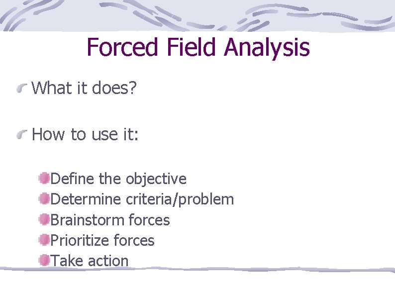 Forced Field Analysis What it does? How to use it: Define the objective Determine