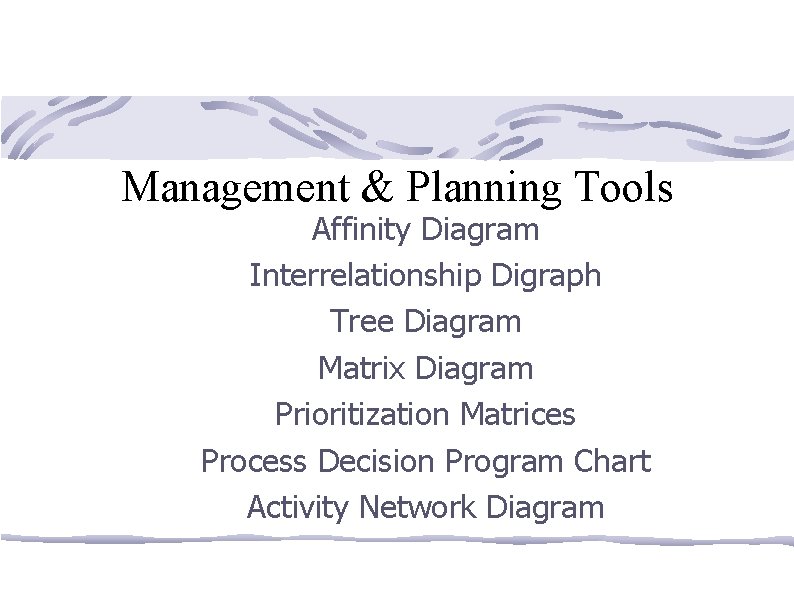 Management & Planning Tools Affinity Diagram Interrelationship Digraph Tree Diagram Matrix Diagram Prioritization Matrices