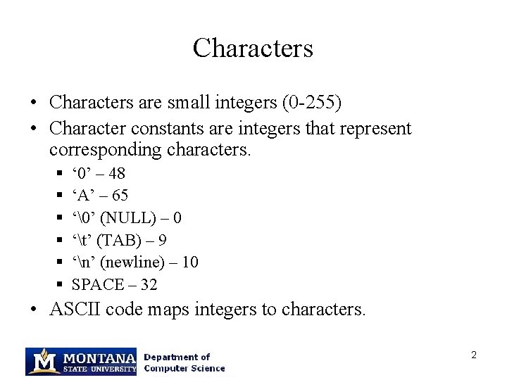 Characters • Characters are small integers (0 -255) • Character constants are integers that