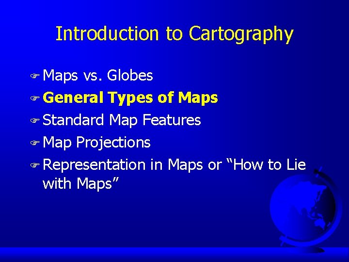 Introduction to Cartography F Maps vs. Globes F General Types of Maps F Standard