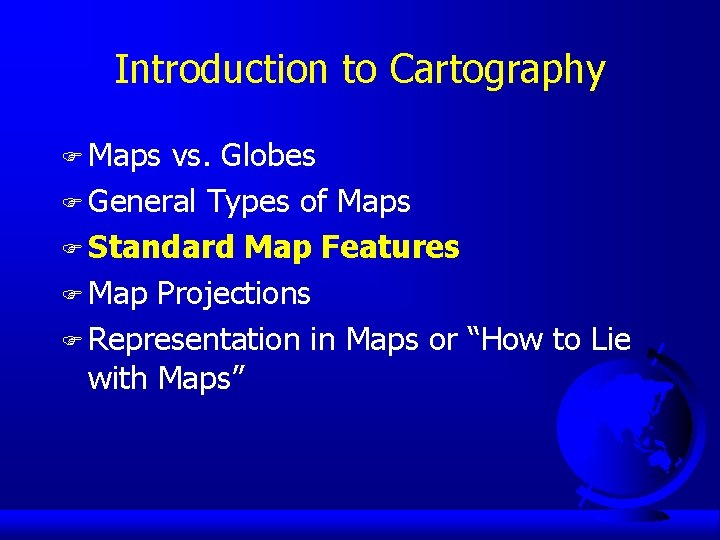 Introduction to Cartography F Maps vs. Globes F General Types of Maps F Standard