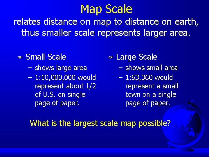 Map Scale relates distance on map to distance on earth, thus smaller scale represents