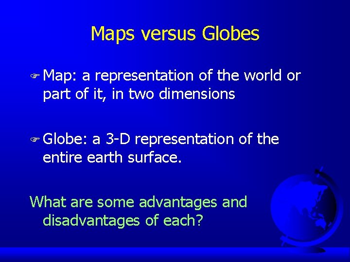 Maps versus Globes F Map: a representation of the world or part of it,