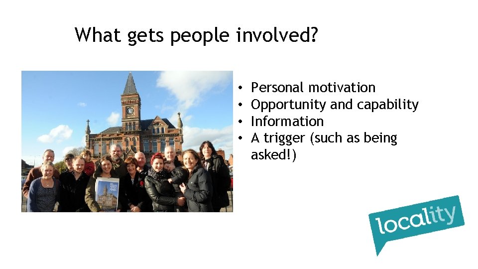 What gets people involved? • • Personal motivation Opportunity and capability Information A trigger