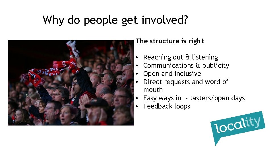 Why do people get involved? The structure is right Reaching out & listening Communications
