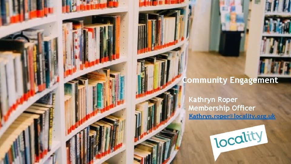 Community Engagement Kathryn Roper Membership Officer Kathryn. roper@locality. org. uk 