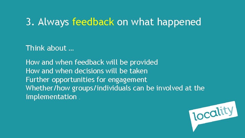 3. Always feedback on what happened Think about … How and when feedback will