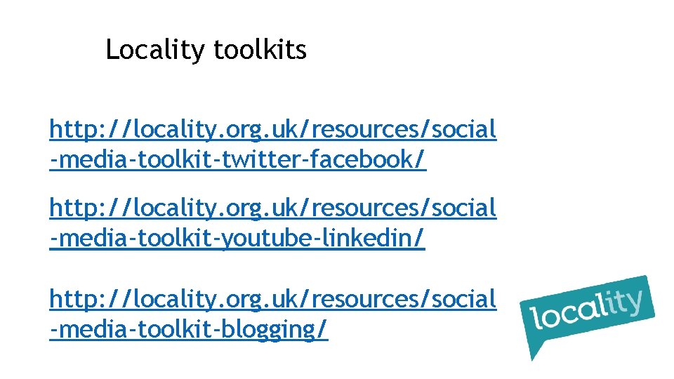 Locality toolkits http: //locality. org. uk/resources/social -media-toolkit-twitter-facebook/ http: //locality. org. uk/resources/social -media-toolkit-youtube-linkedin/ http: //locality.