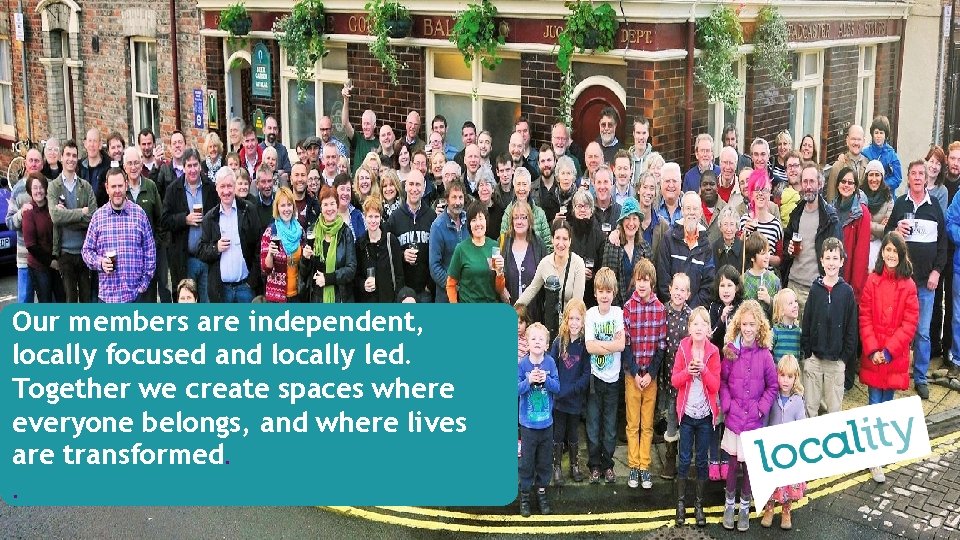 Our members are independent, locally focused and locally led. Together we create spaces where