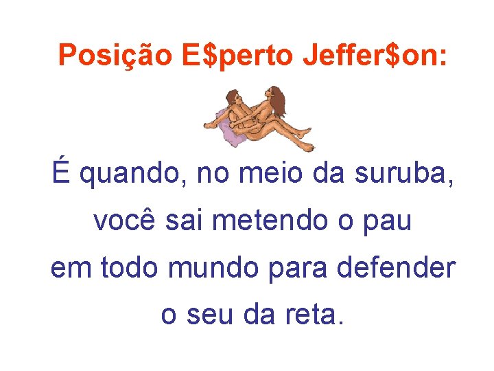 Posição E$perto Jeffer$on: É quando, no meio da suruba, você sai metendo o pau