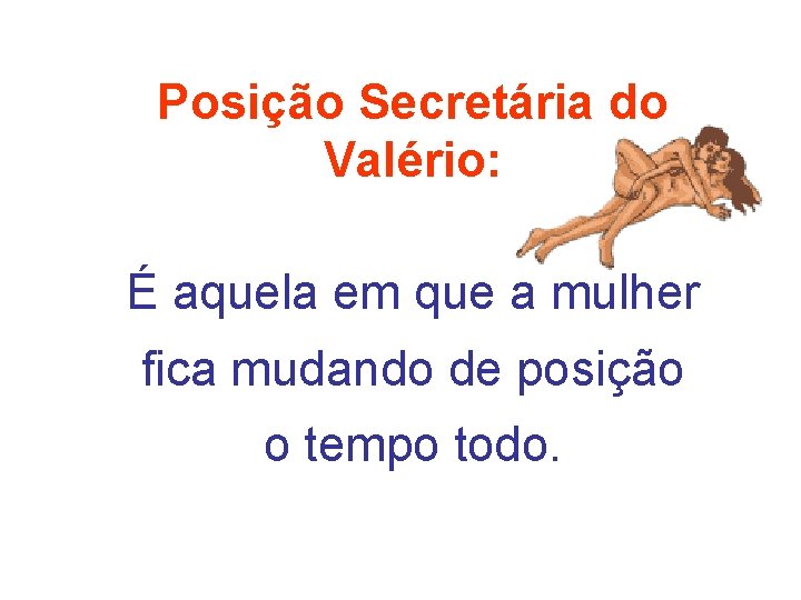 Posição Secretária do Valério: É aquela em que a mulher fica mudando de posição