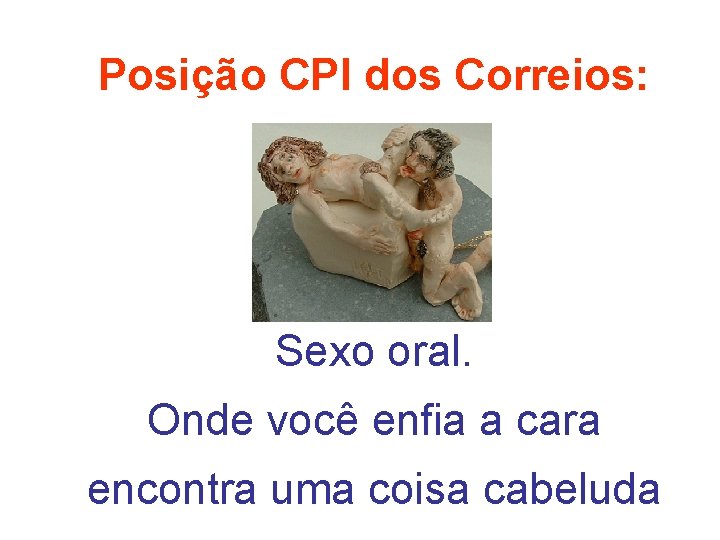 Posição CPI dos Correios: Sexo oral. Onde você enfia a cara encontra uma coisa