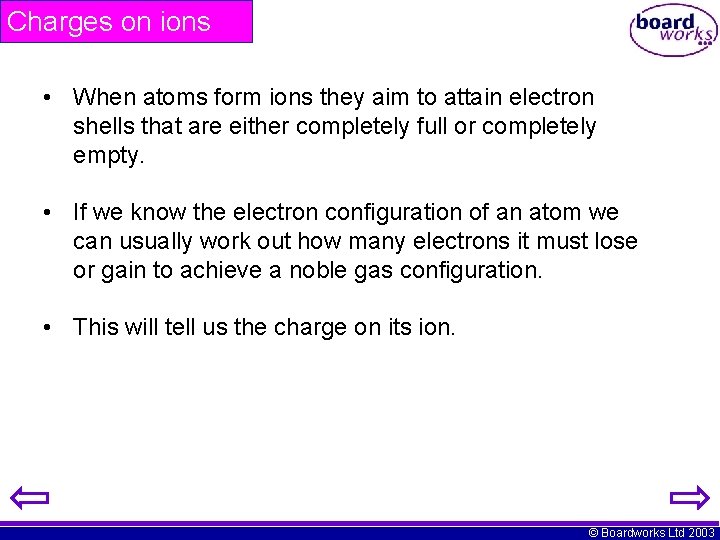 Charges on ions • When atoms form ions they aim to attain electron shells