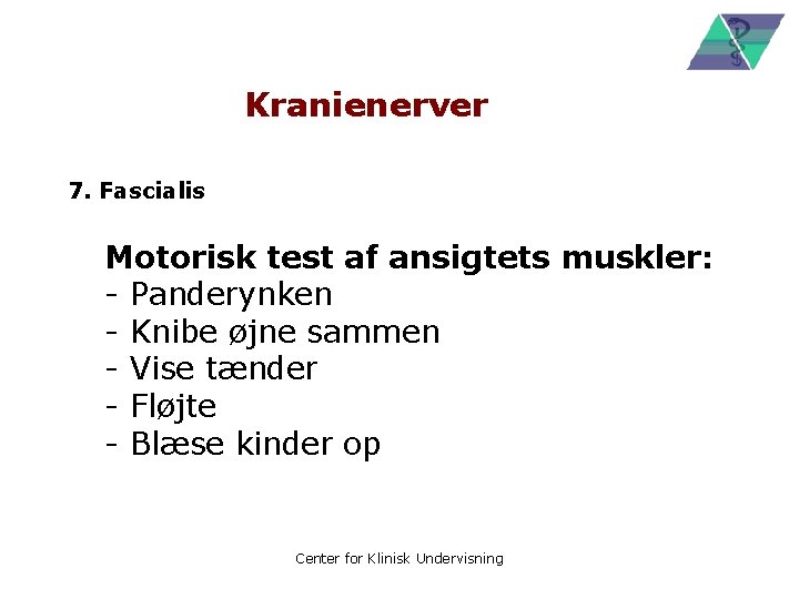 Kranienerver 7. Fascialis Motorisk test af ansigtets muskler: - Panderynken - Knibe øjne sammen