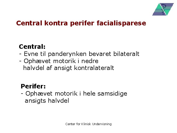 Central kontra perifer facialisparese Central: - Evne til panderynken bevaret bilateralt - Ophævet motorik