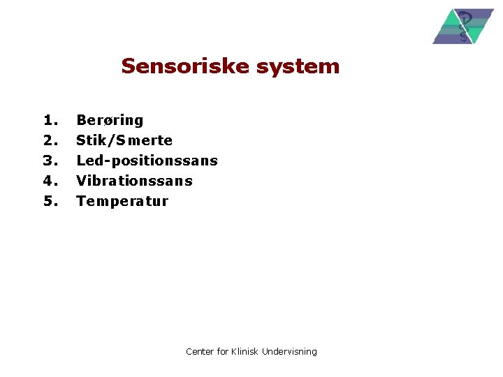 Sensoriske system 1. 2. 3. 4. 5. Berøring Stik/Smerte Led-positionssans Vibrationssans Temperatur Center for